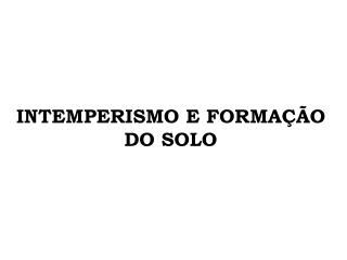 INTEMPERISMO E FORMAÇÃO DO SOLO