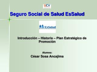 Seguro Social de Salud EsSalud Introducción – Historia – Plan Estratégico de Promoción Alumno: