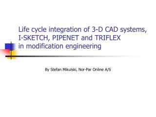 Life cycle integration of 3-D CAD systems, I-SKETCH, PIPENET and TRIFLEX in modification engineering