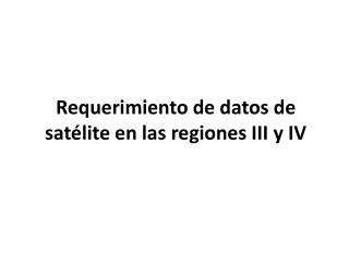 Requerimiento de datos de satélite en las regiones III y IV