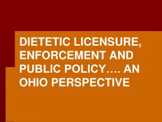 DIETETIC LICENSURE, ENFORCEMENT AND PUBLIC POLICY…. AN OHIO PERSPECTIVE
