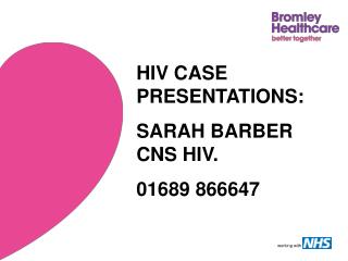 HIV CASE PRESENTATIONS: SARAH BARBER CNS HIV. 01689 866647