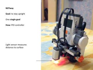 NXTway Goal : to stay upright One single goal How: PID controller Light sensor measures