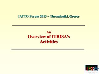 IATTO Forum 2013 ~ Thessaloniki, Greece An Overview of ITRISA’s Activities