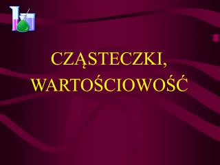 CZĄSTECZKI, WARTOŚCIOWOŚĆ