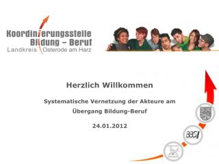 Herzlich Willkommen Systematische Vernetzung der Akteure am Übergang Bildung-Beruf 24.01.2012