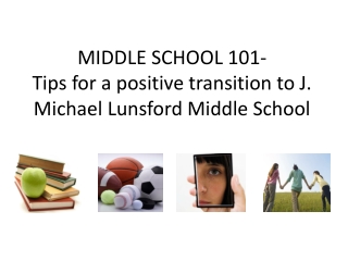 MIDDLE SCHOOL 101- Tips for a positive transition to J. Michael Lunsford Middle School