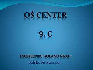 OŠ CENTER 9. C RAZREDNIK: ROLAND GRAH