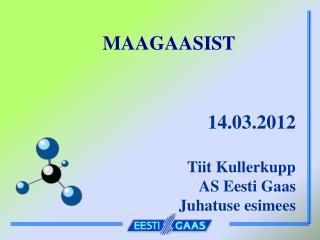 MAAGAASIST 14.03.2012 Tiit Kullerkupp AS Eesti Gaas Juhatuse esimees