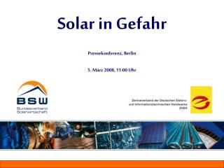 Solar in Gefahr Pressekonferenz, Berlin 5. März 2008, 11:00 Uhr