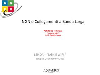 NGN e Collegamenti a Banda Larga Achille De Tommaso Presidente ANFoV C.E.O. Aquarius Logica