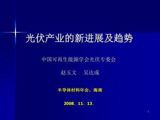 光伏产业的新进展及趋势 中国可再生能源学会光伏专委会 赵玉文 吴达成 半导体材料年会，海南 2008 ． 11 ． 13 ．