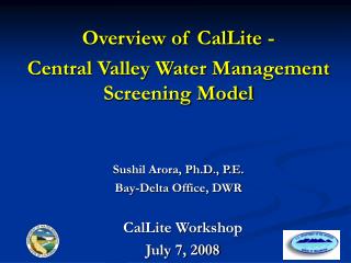 Overview of CalLite - Central Valley Water Management Screening Model Sushil Arora, Ph.D., P.E.
