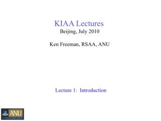 KIAA Lectures Beijing, July 2010 Ken Freeman, RSAA, ANU