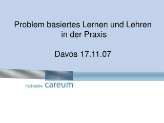 Problem basiertes Lernen und Lehren in der Praxis Davos 17.11.07