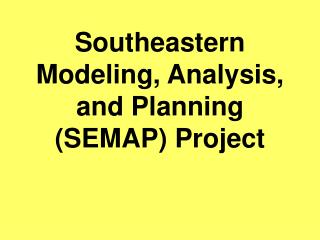 Southeastern Modeling, Analysis, and Planning (SEMAP) Project