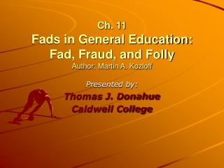 Ch. 11 Fads in General Education: Fad, Fraud, and Folly Author: Martin A. Kozloff