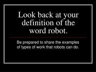 Look back at your definition of the word robot.