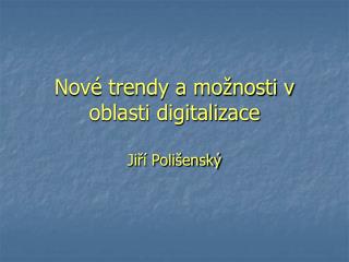 Nové trendy a možnosti v oblasti digitalizace