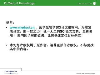 说明： medsci ，医学生物学 SCI 论文编辑网，为您发表论文，助一臂之力！独一无二的 SCI 论文宝典，免费使用！ 影响因子智能查询，让您快速定位目标杂志！