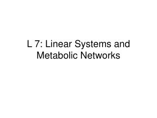 L 7: Linear Systems and Metabolic Networks