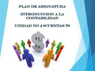 PLAN DE ASIGNATURA INTRODUCCION A LA CONTABILIDAD UNIDAD No 4 «CUENTAS T»