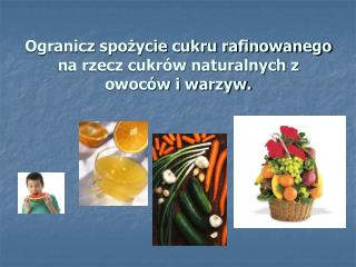 Ogranicz spożycie cukru rafinowanego na rzecz cukrów naturalnych z owoców i warzyw.