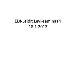 EDI-Leidit Levi-seminaari 18.1.2013
