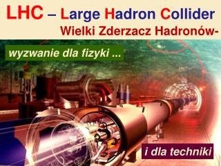 LHC – L arge H adron C ollider Wielki Zderzacz Hadronów-