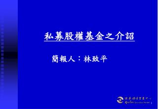 私募股權基金之介詔 簡報人：林致平