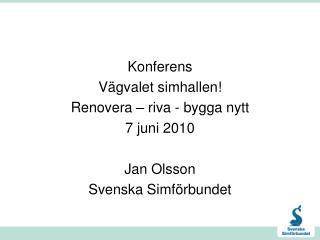 Konferens Vägvalet simhallen! Renovera – riva - bygga nytt 7 juni 2010 Jan Olsson