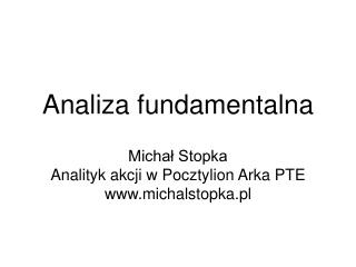 Analiza fundamentalna Michał Stopka Analityk akcji w Pocztylion Arka PTE michalstopka.pl