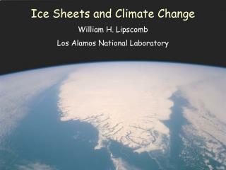 Ice Sheets and Climate Change William H. Lipscomb Los Alamos National Laboratory