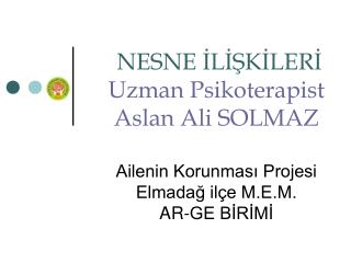 NESNE İLİŞKİLERİ Uzman Psikoterapist Aslan Ali SOLMAZ