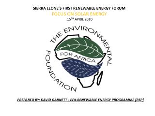 SIERRA LEONE’S FIRST RENEWABLE ENERGY FORUM FOCUS ON SOLAR ENERGY 15 TH APRIL 2010