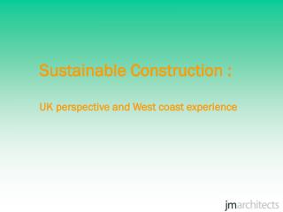 Sustainable Construction : UK perspective and West coast experience