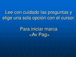 Lee con cuidado las preguntas y elige una sola opción con el cursor. Para iniciar marca &lt;Av Pag&gt;