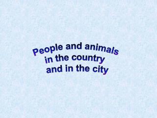 People and animals in the country and in the city