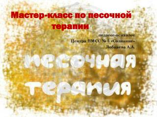 Мастер-класс по песочной терапии педагог-психолог Центра ПМСС № 5 «Сознание» Лобкаева А.А.