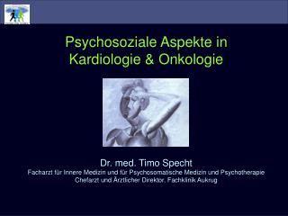 Psychosoziale Aspekte in Kardiologie &amp; Onkologie Dr. med. Timo Specht
