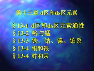 §13-1 d 区和 ds 区元素通性 §13-2 铬与锰 §13-3 铁、钴、镍、铂系 §13-4 铜和银 §13-4 锌和汞