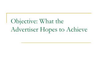 Objective: What the Advertiser Hopes to Achieve