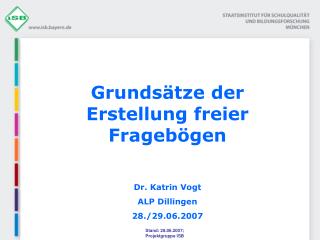 Grundsätze der Erstellung freier Fragebögen Dr. Katrin Vogt ALP Dillingen 28./29.06.2007