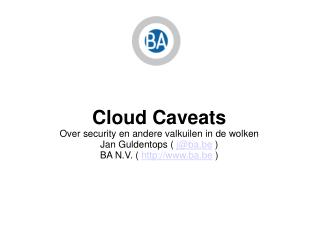 Cloud Caveats Over security en andere valkuilen in de wolken Jan Guldentops ( j@ba.be )