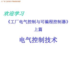 欢迎学习 《 工厂电气控制与可编程控制器 》 上篇 电气控制技术