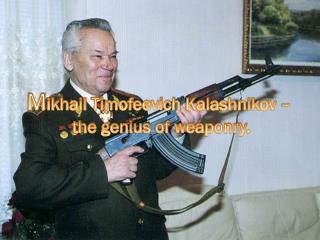 M ikhail Timofeevich Kalashnikov – the genius of weaponry.