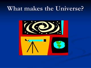 What makes the Universe?