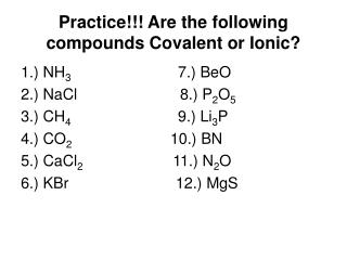 Practice!!! Are the following compounds Covalent or Ionic?