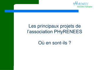 Les principaux projets de l’association PHyRENEES Où en sont-ils ?