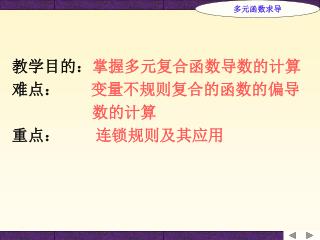 教学目的： 掌握多元复合函数导数的计算 难点： 变量不规则复合的函数的偏导 　　　　　数的计算 重点： 连锁规则及其应用